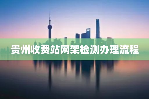 贵州收费站网架检测办理流程